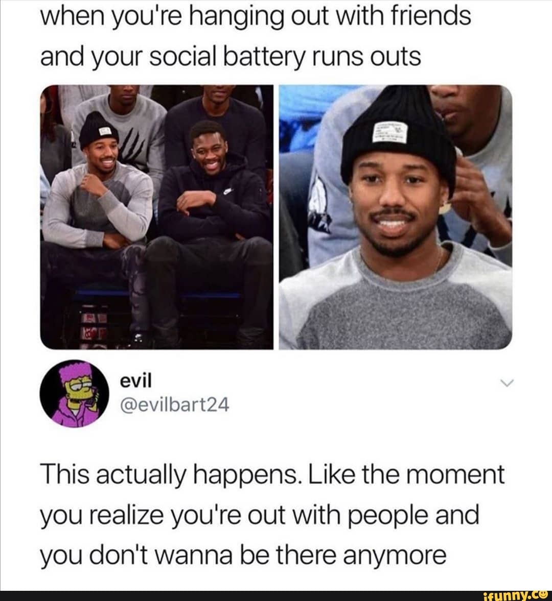 when you're hanging out with friends
and your social battery runs outs
we 0
This actually happens. Like the moment
you realize you're out with people and
you don't wanna be there anymore