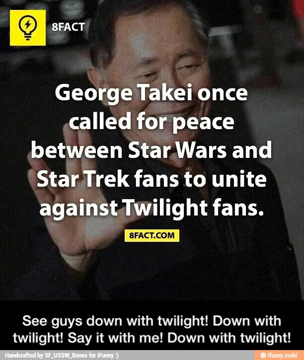 George Takei once
called for peace
between Star Wars and
See guys down with twilight! Down with
twilight! Say it with me! Down with twilight! - See guys down with twilight! Down with twilight! Say it with me! Down with twilight!
