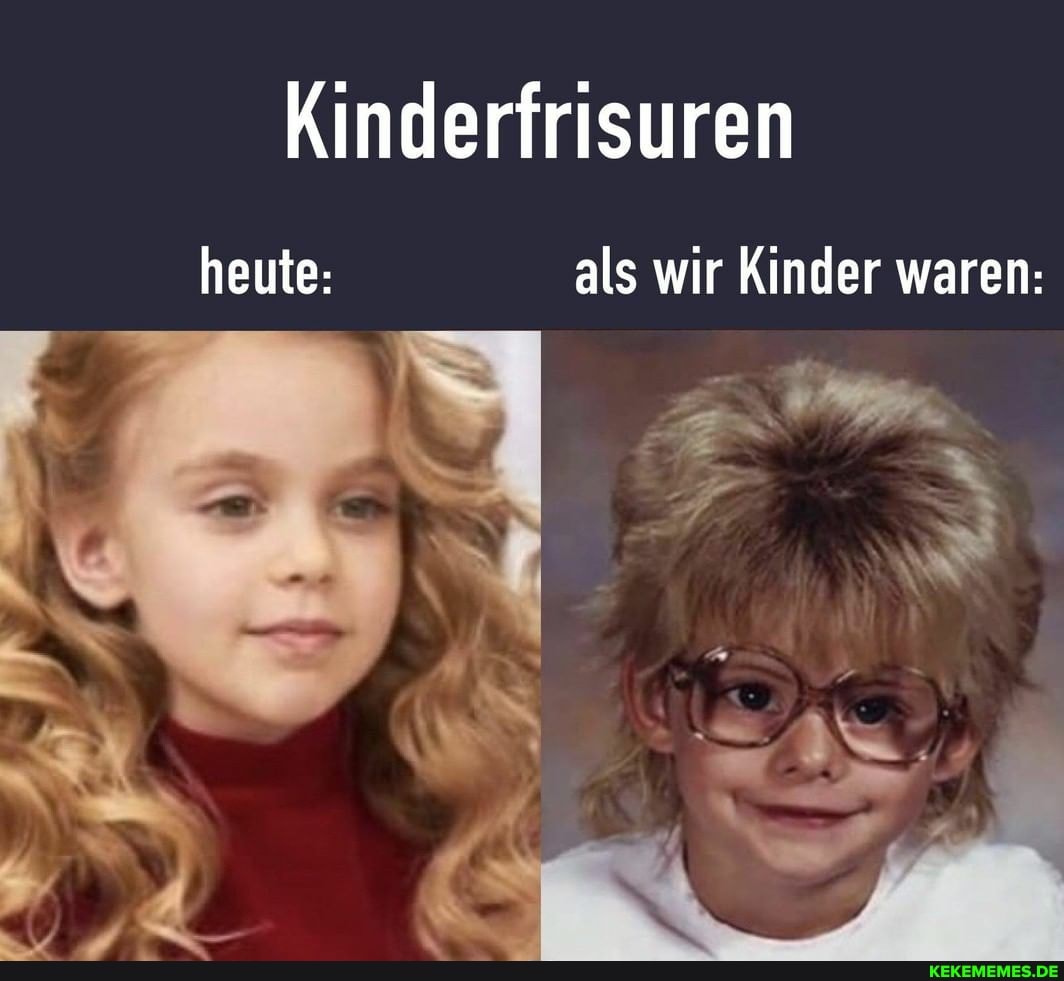 Kinderfrisuren
heute: als wir Kinder waren: