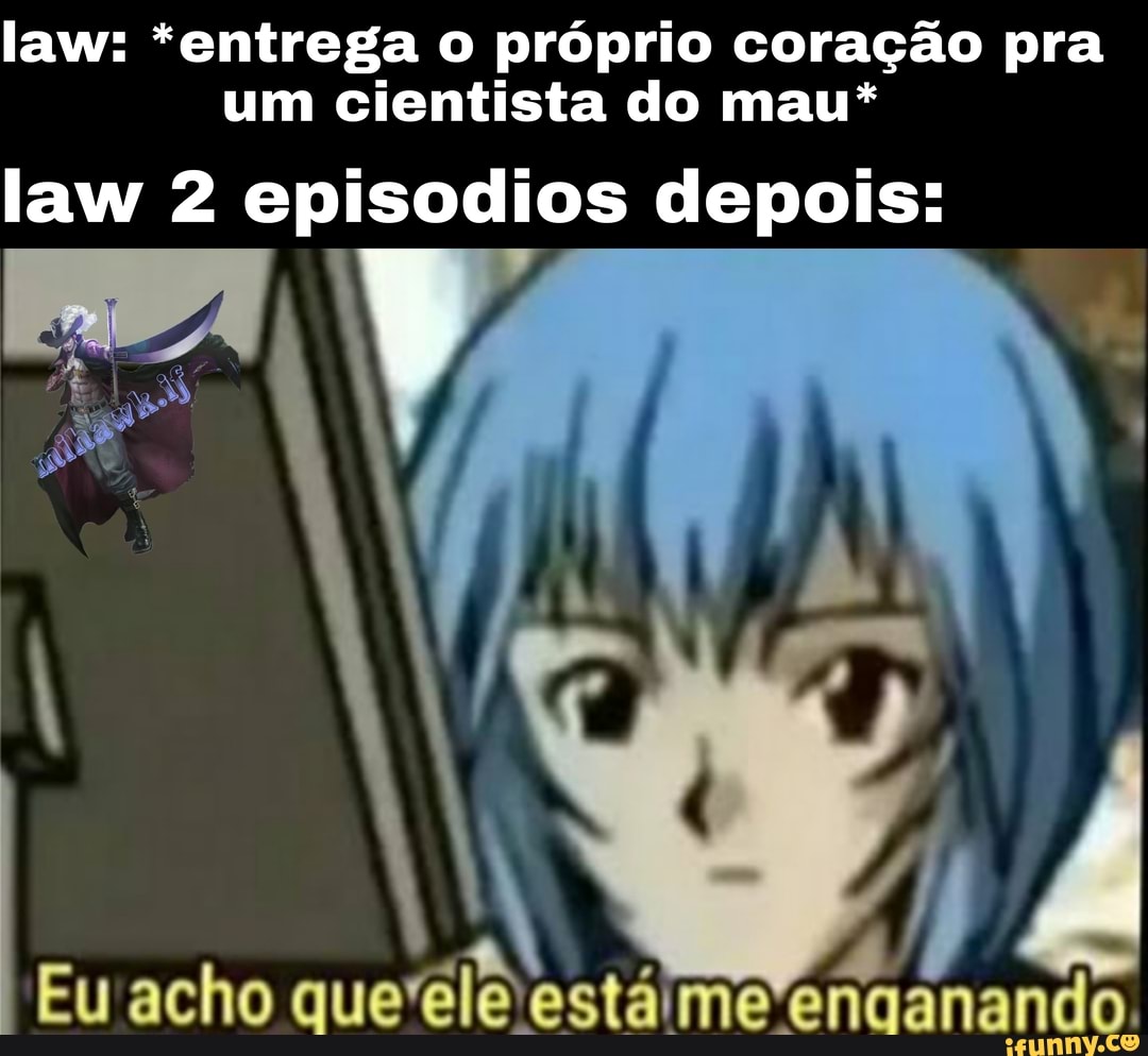 law: *entrega o próprio coração pra um cientista do mau*
law 2 episodios depois:
Eu acho que está rme enganando,