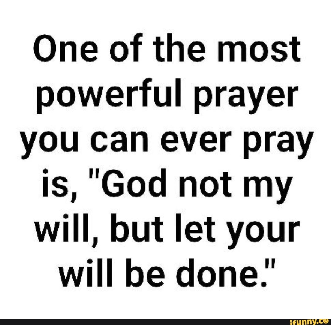 One of the most powerful prayer you can ever pray is, God not my will ...