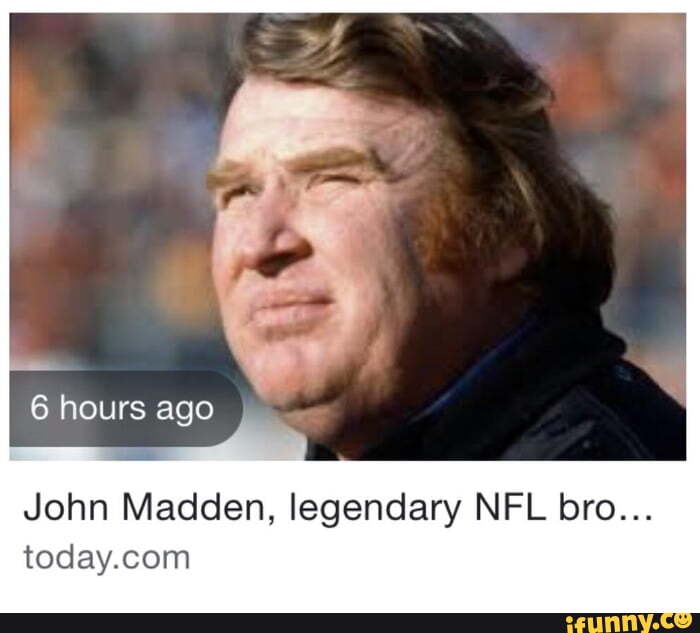 6 hours ago John Madden, legendary NFL bro... iFunny