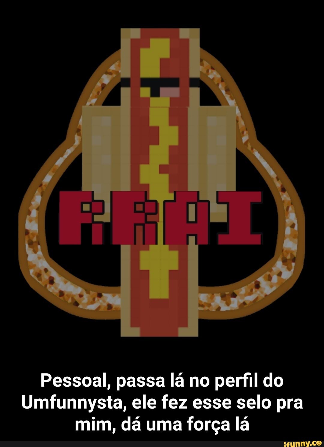 Pessoal, passa lá no perfil do
Umfunnysta, ele fez esse selo pra
mim, dá uma força lá - Pessoal, passa lá no perfil do Umfunnysta, ele fez esse selo pra mim, dá uma força lá