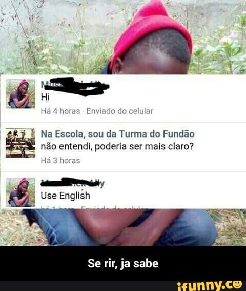 £Rj É Na Escola, sou da Turma do Fundão
não entendi, poderia ser mais claro?
Ha
3
hore
É Use English