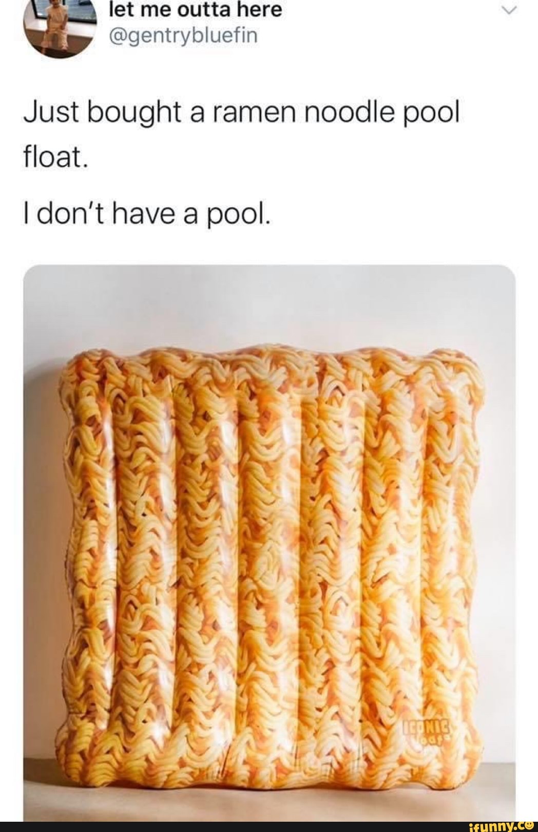 Just bought a ramen noodle pool
float.
I don't have a pool.