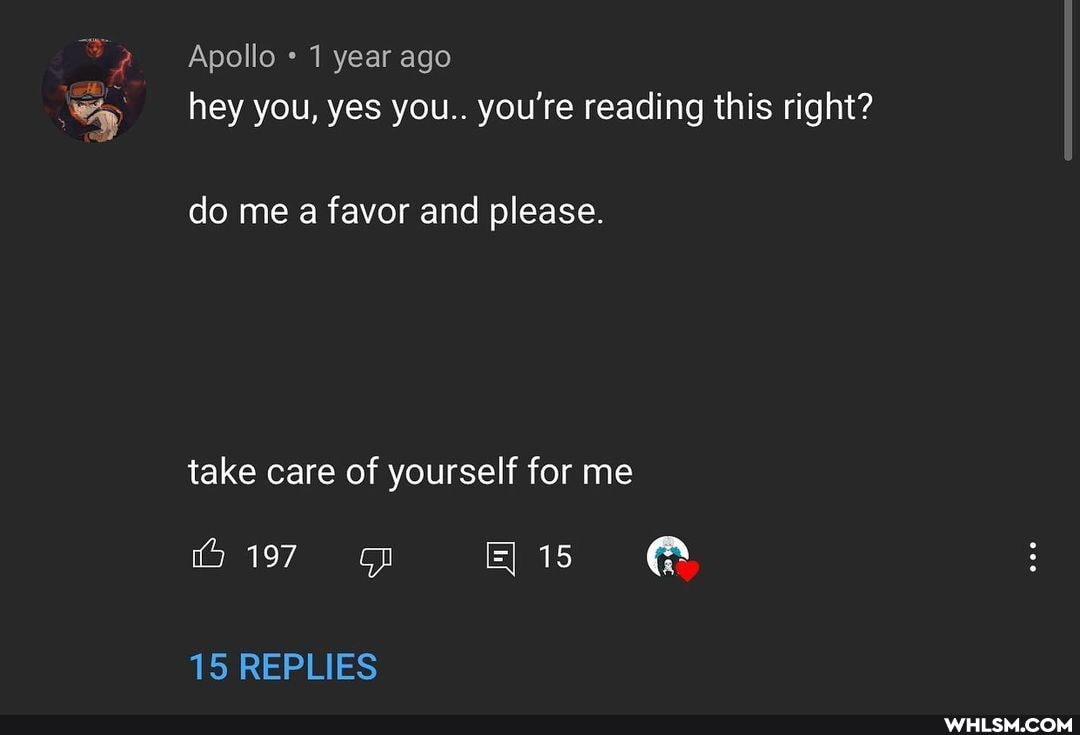 Apollo year ago hey you, yes you.. you're reading this right?
do me a favor and please.
take care of yourself for me
15
15 REPLIES