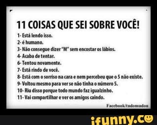 11 COISAS QUE SEI SOBRE VOCÊ!
a
3- Não consegue dizer"Mº sem encostar os lábios.