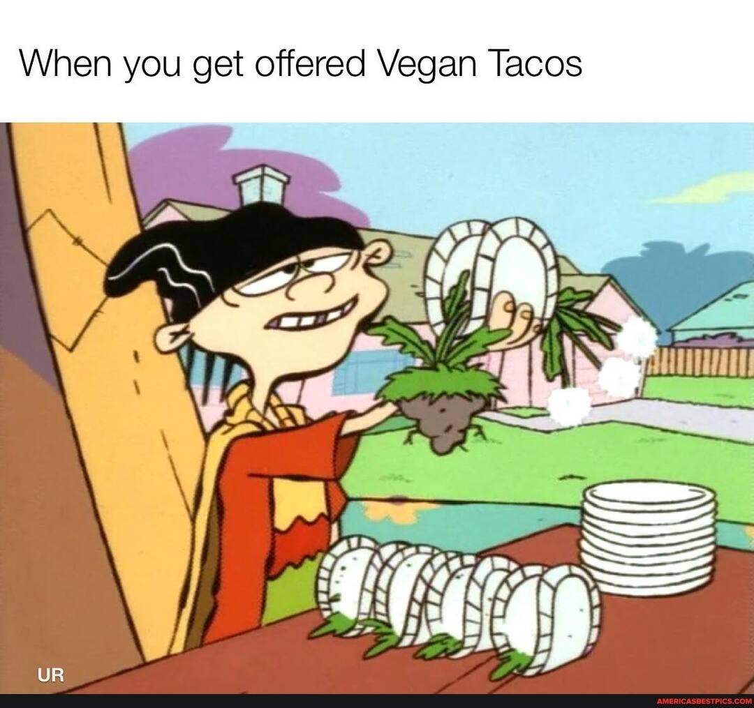 When you get offered Vegan Tacos
OX