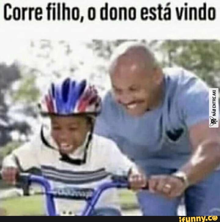 Corre filho, o dono está vindo