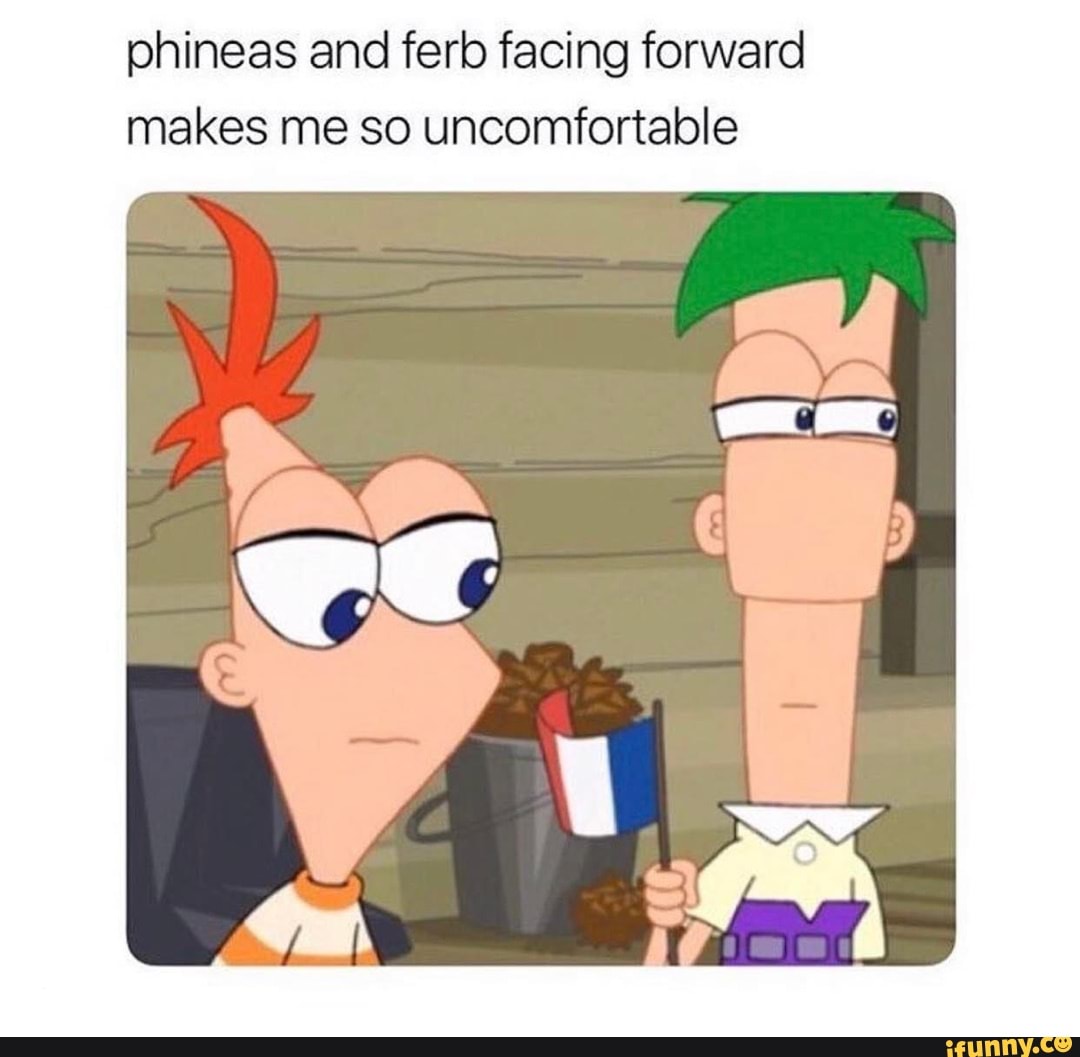Phineas and ferb facing forward makes me so uncomfortable - iFunny