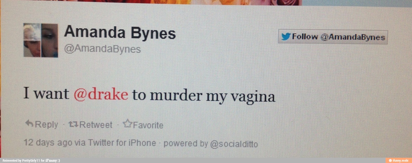 Amanda Bynes
I want @drake to murder my vagina
Reply tiRetweet
L7 Favorite
12 days ago via Twitter for iPhone
powered by @socialditto
y Follow @AmandaBynes
I
