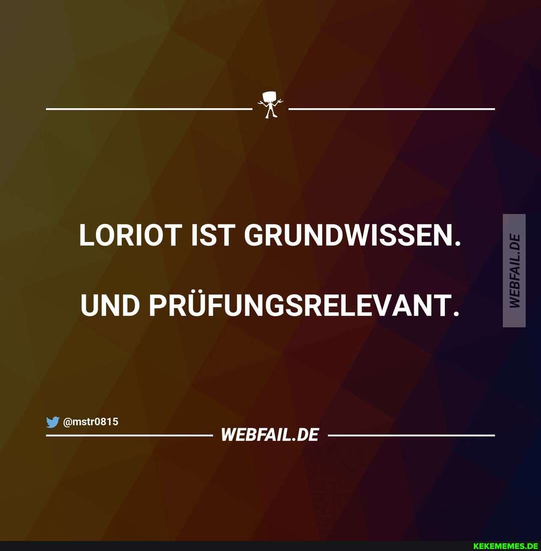 LORIOT IST GRUNDWISSEN.
UND PRÜFUNGSRELEVANT.
ämstr0815
WEBFAIL.DE