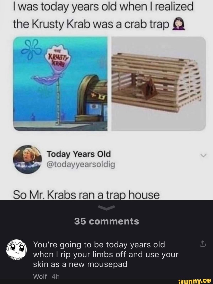 I was today years old when I realized the Krusty Krab was a crab trap