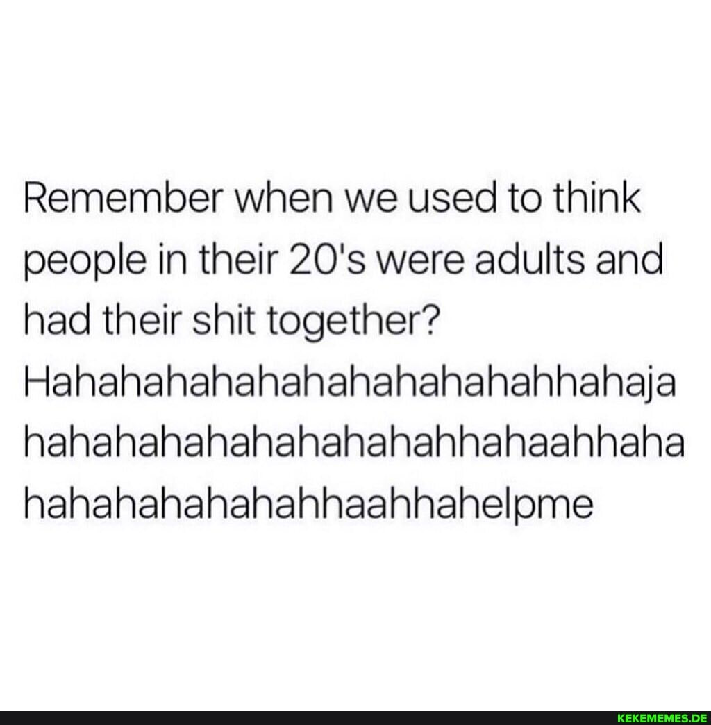 Remember when we used to think people in their 20's were adults and had their sh