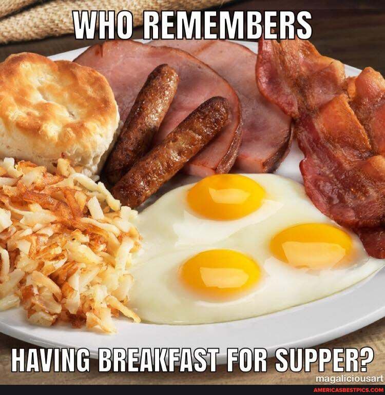 WHO REMEMBERS
DP
HAVING BREAKFAST FOR SUPPER?