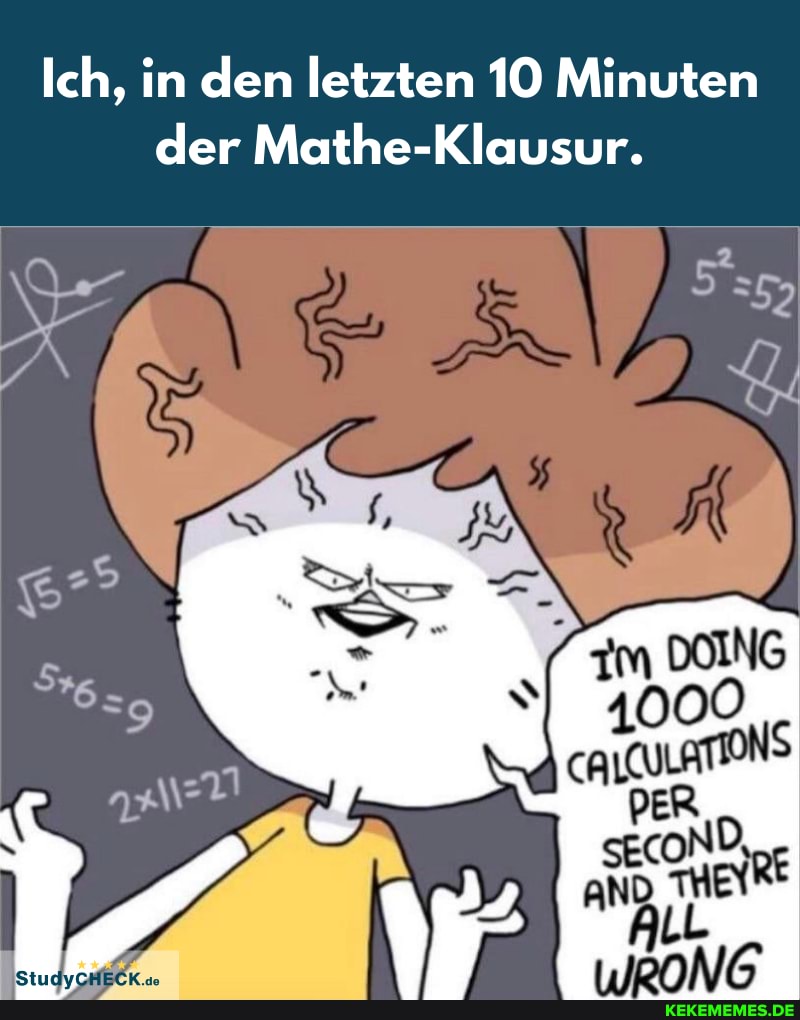 Ich, in den letzten 10 Minuten der Mathe-Klausur.