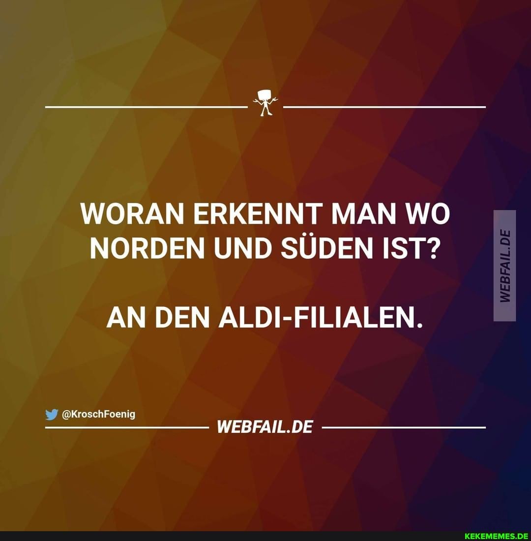 WORAN ERKENNT MAN WO NORDEN UND SÜDEN IST?
AN DEN ALDI-FILIALEN.
@KroschFoenlg
WEBFAIL.DE