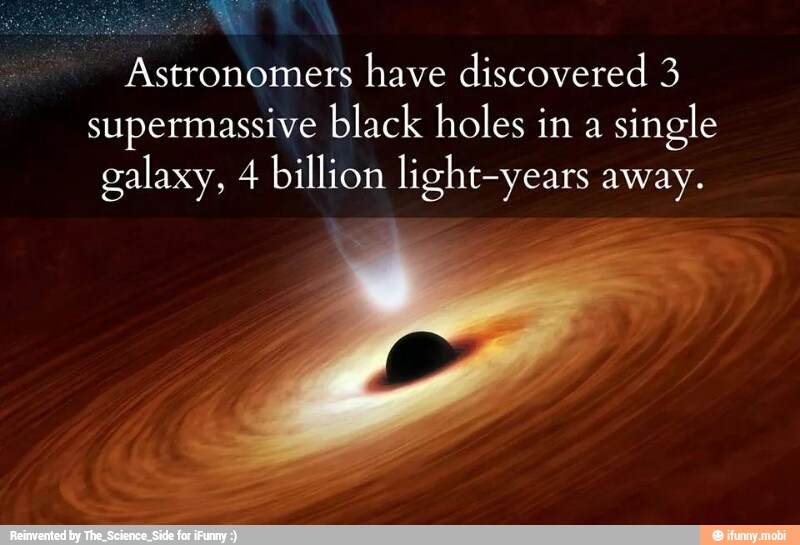 ME
Astronomers have discovered 3
supermassive black holes in a
single
galaxy, 4 billion light-years away.