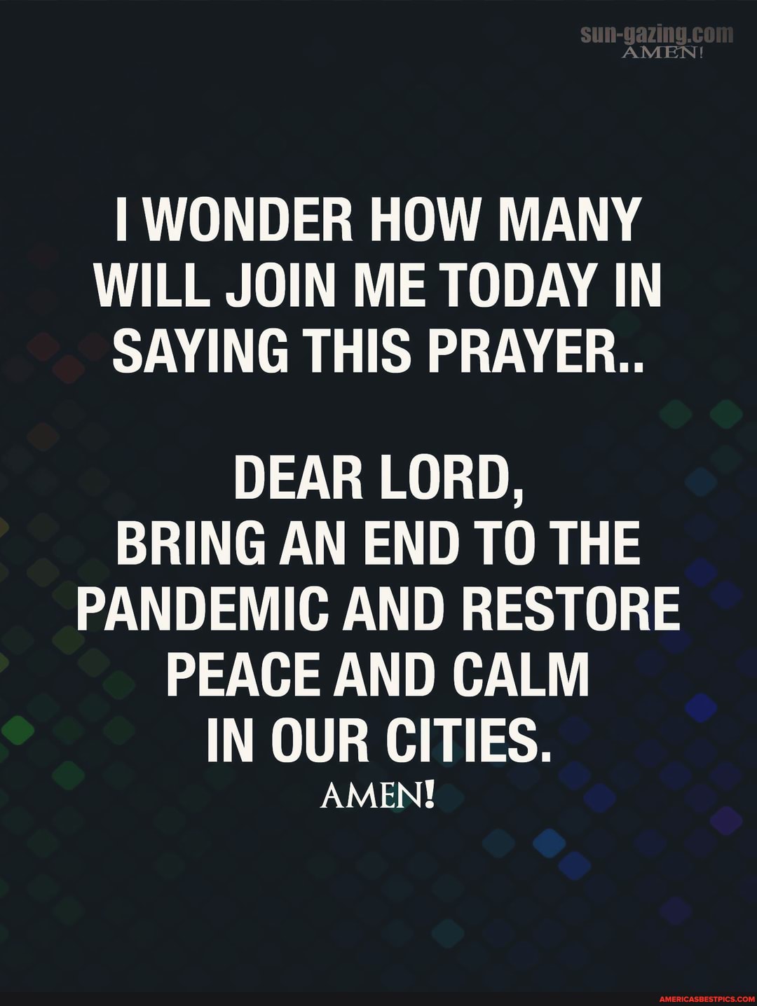 AMEN'*
I WONDER HOW MANY WILL JOIN ME TODAY IN SAYING THIS PRAYER..
DEAR LORD,
BRING AN END TO THE PANDEMIC AND RESTORE PEACE AND CALM IN OUR CITIES.
AMEN!