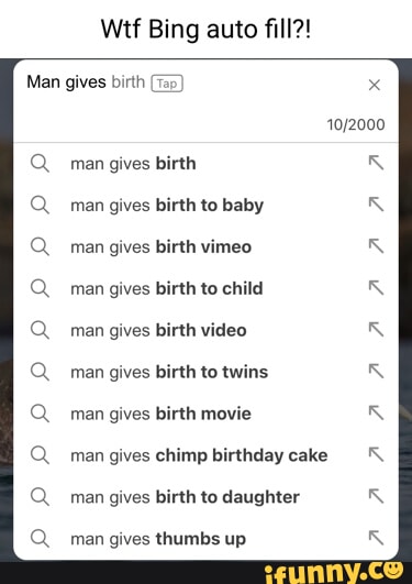 Wtf Bing auto fill?! Man gives birth man gives birth man gives birth to