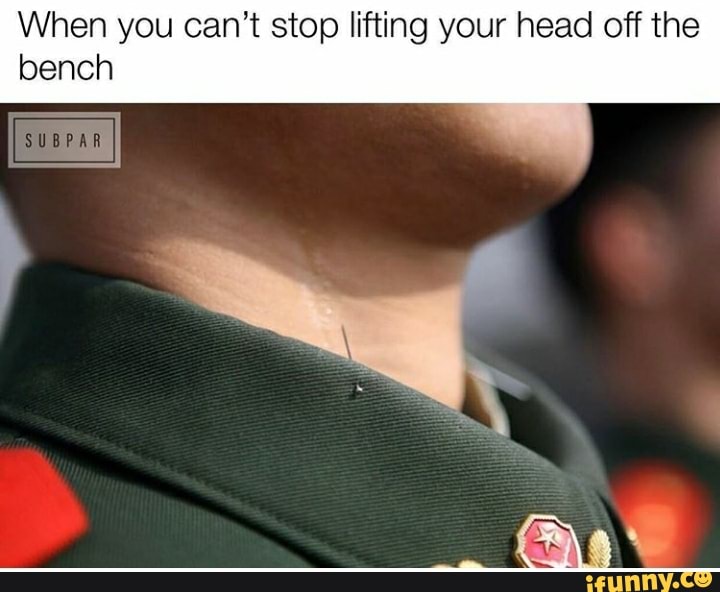 When you can't stop lifting your head off the
bench