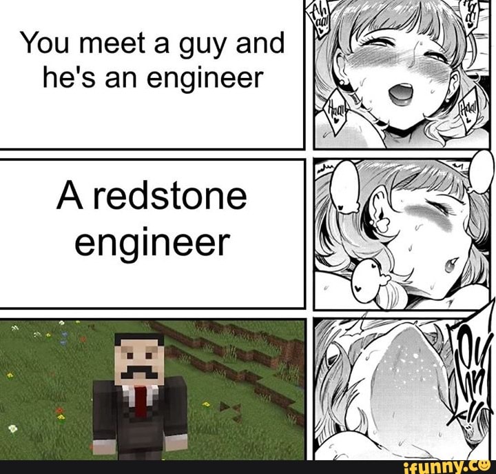 You meet a guy and [MLS 4)
he's an engineer
A redstone
engineer