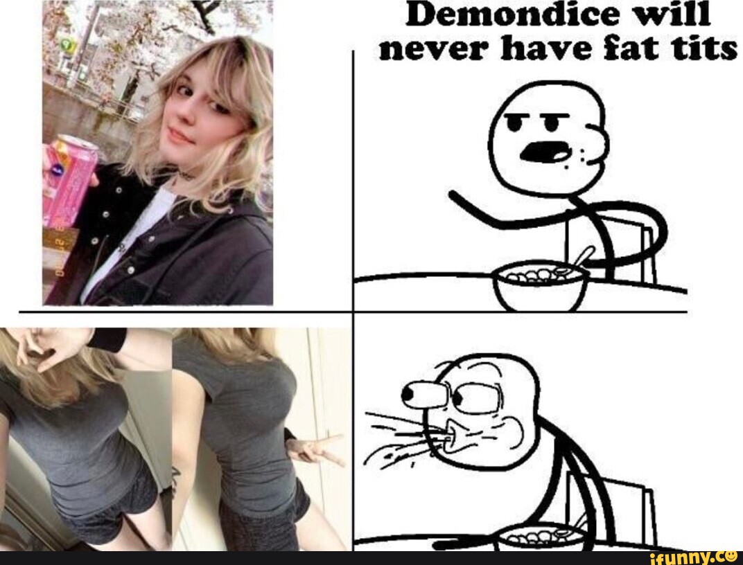 Demondice will never have fat tits iFunny