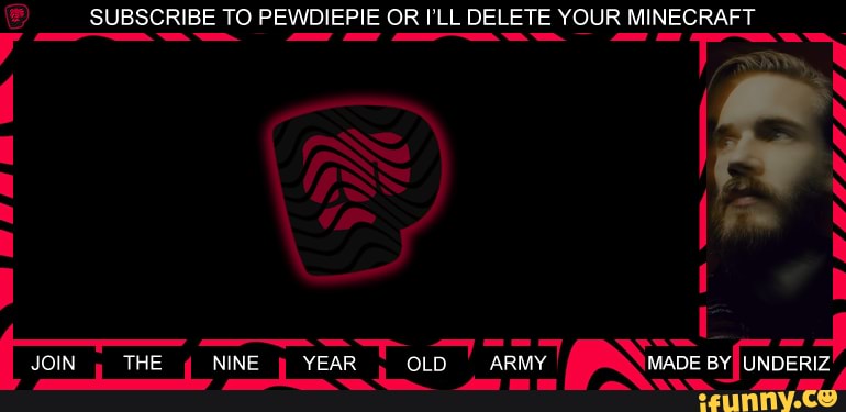 SUBSCRIBE TO PEWDIEPIE OR ILL DELETE YOUR MINECRAFT
IOIN THE " NINE VEEAR ON LINDERIZ