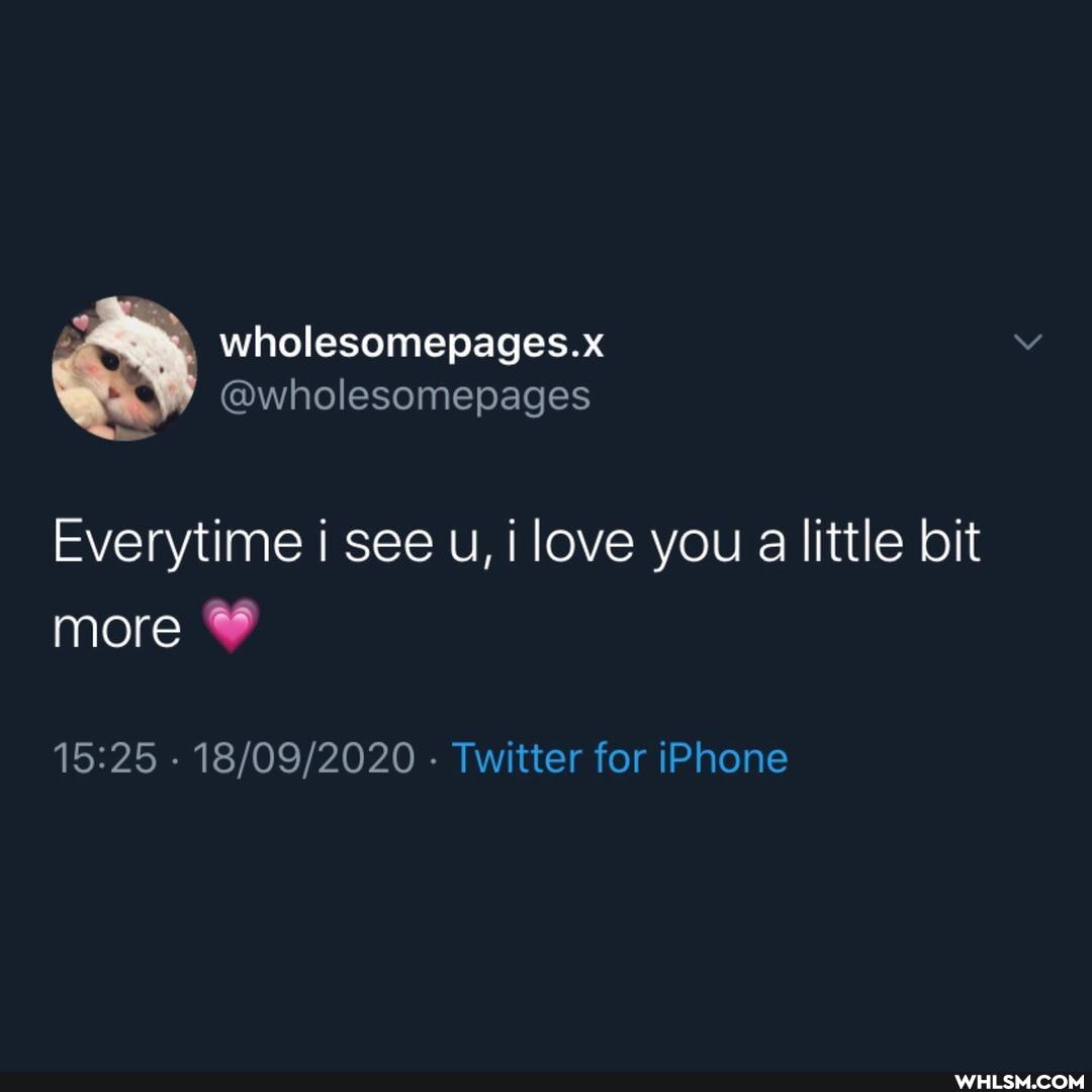 wholesomepages.x
@wholesomepages
Everytime I see u, i love you a little bit more
- - Twitter for iPhone