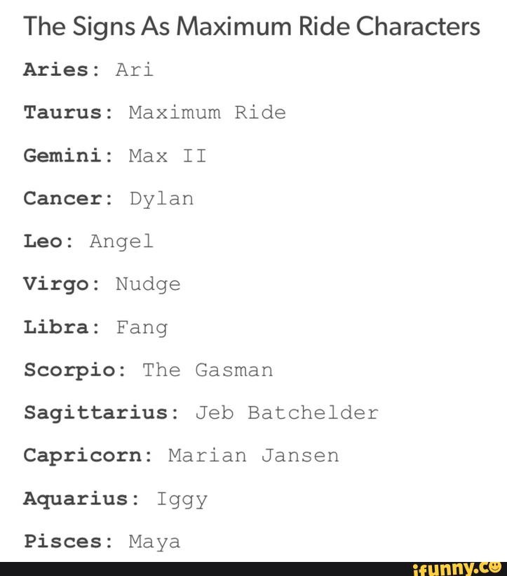 The Signs As Maximum Ride Characters Aries Ari Taurus Maximum Ride Gemini Max Ii Cancer Dylan Leo Angel Virgo Nudge Libra Fang Scorpio The Gasman Sagittarius Jeb Batchelder Capricorn Marian Jansen Aquarius