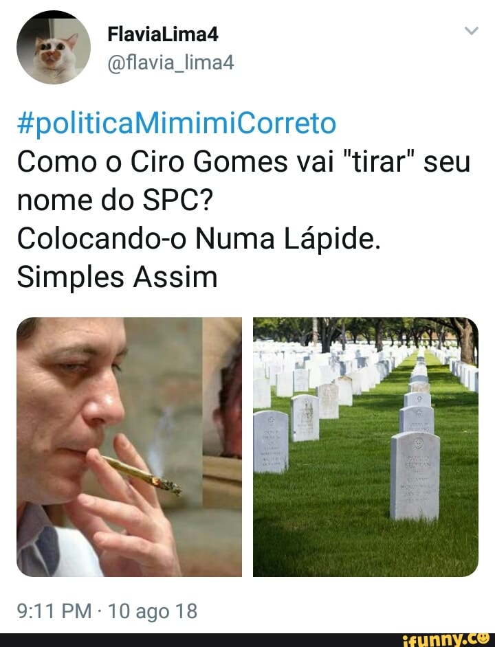 Como o Ciro Gomes vai tirar" seu
nome do SPC?
Colocando-o Numa Lápide.
Simples Assim
