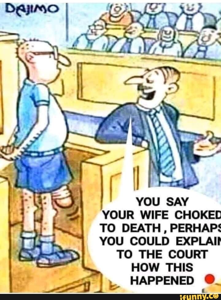 Your Wife Choked To Death Perhaps You Could Explaii To The Court How