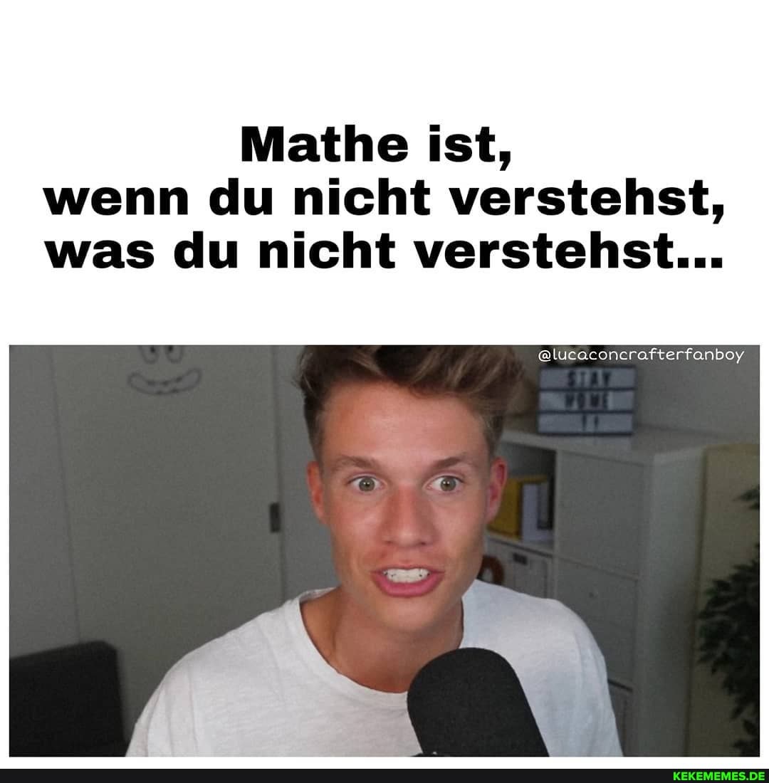 Mathe ist, wenn du nicht verstehst, was du nicht verstehst...
@lucacencrafterfanboy