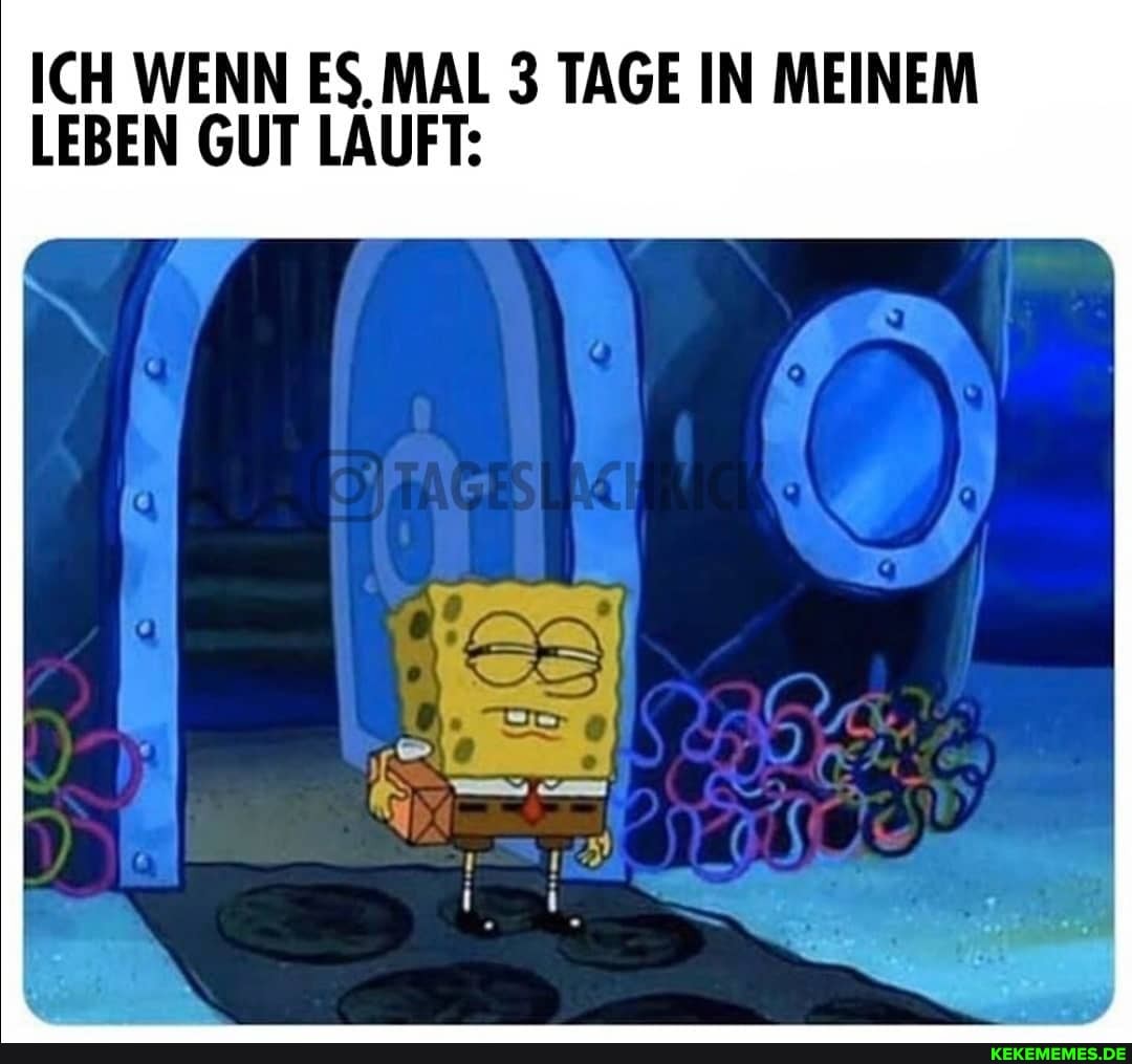 ICH WENN ES, 3 TAGE IN MEINEM
LEBEN GUT LAUFT: