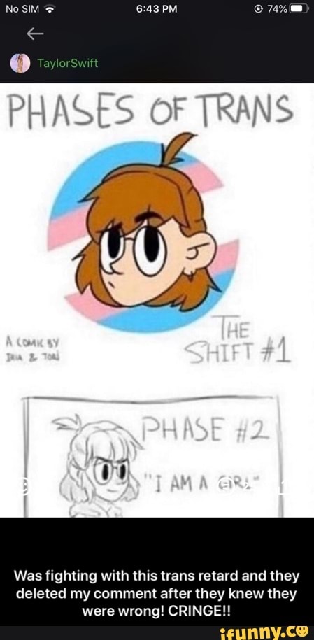 PHASES OF TRANS
Was fighting with this trans retard and they
deleted my comment after they knew they
were wrong! CRINGE!! - Was fighting with this trans retard and they deleted my comment after they knew they were wrong! CRINGE!!