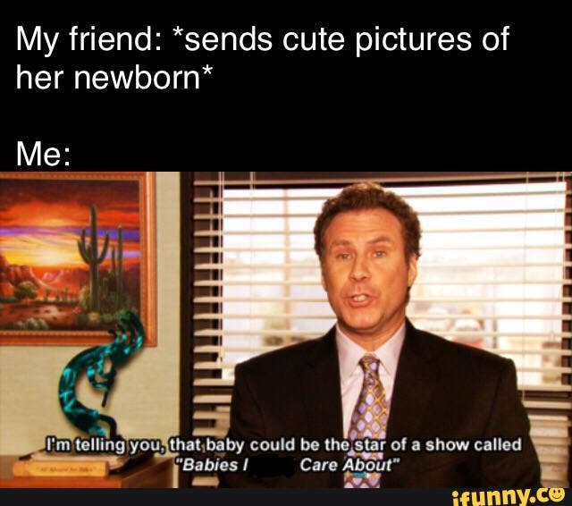 Lol a funnie - My friend: *sends cute pictures of her newborn* Me