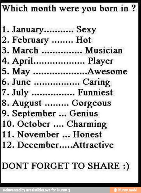 Which month were you born in Funniest
Gorgeous
Genius
Charming
11. November Honest
12. December.....Attractive
8
DONT FORGET TO SHARE