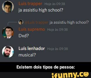 Luis trapper
(e ja assistiu high school?
ja assistiu high school?
Luís supremo
E os
Luís lenhador musical?
Existem dois tipos de pessoa: - Existem dois tipos de pessoa: