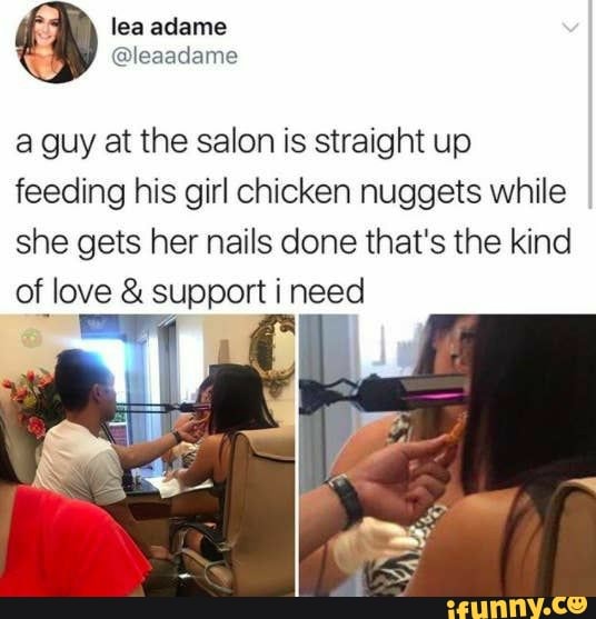 a guy at the salon is straight up
feeding his girl chicken nuggets while she gets her nails done that's the kind of love & support i need