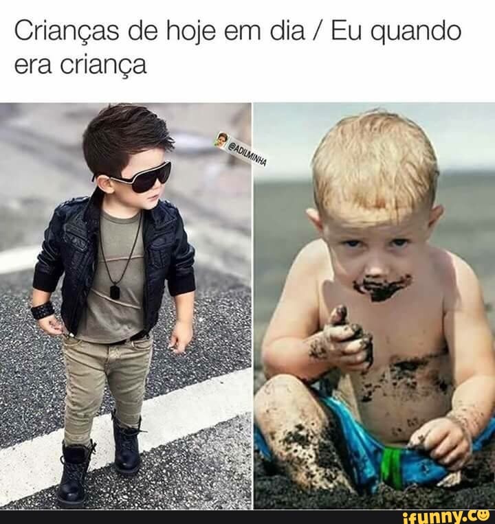Crianças de hoje em dia Eu quando
era criança