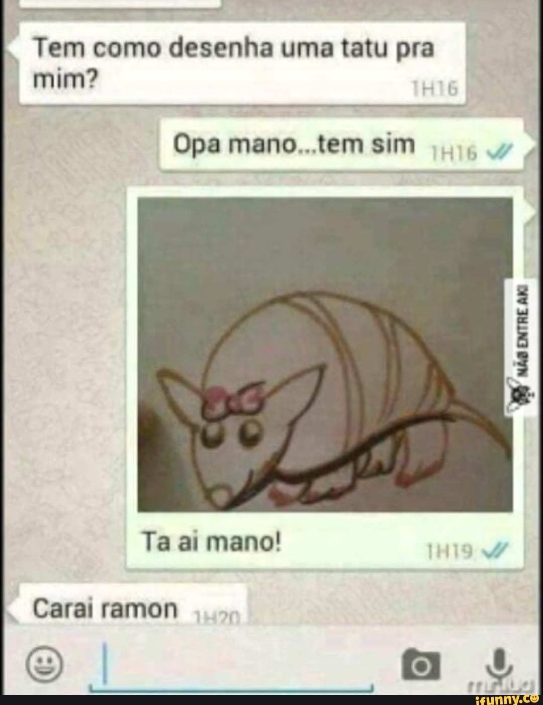 Tem como desenha uma tatu pra
mim?
Ta ai mano!
Carai ramon