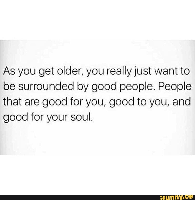 as-you-get-older-you-reallyjust-want-to-be-surrounded-by-good-people