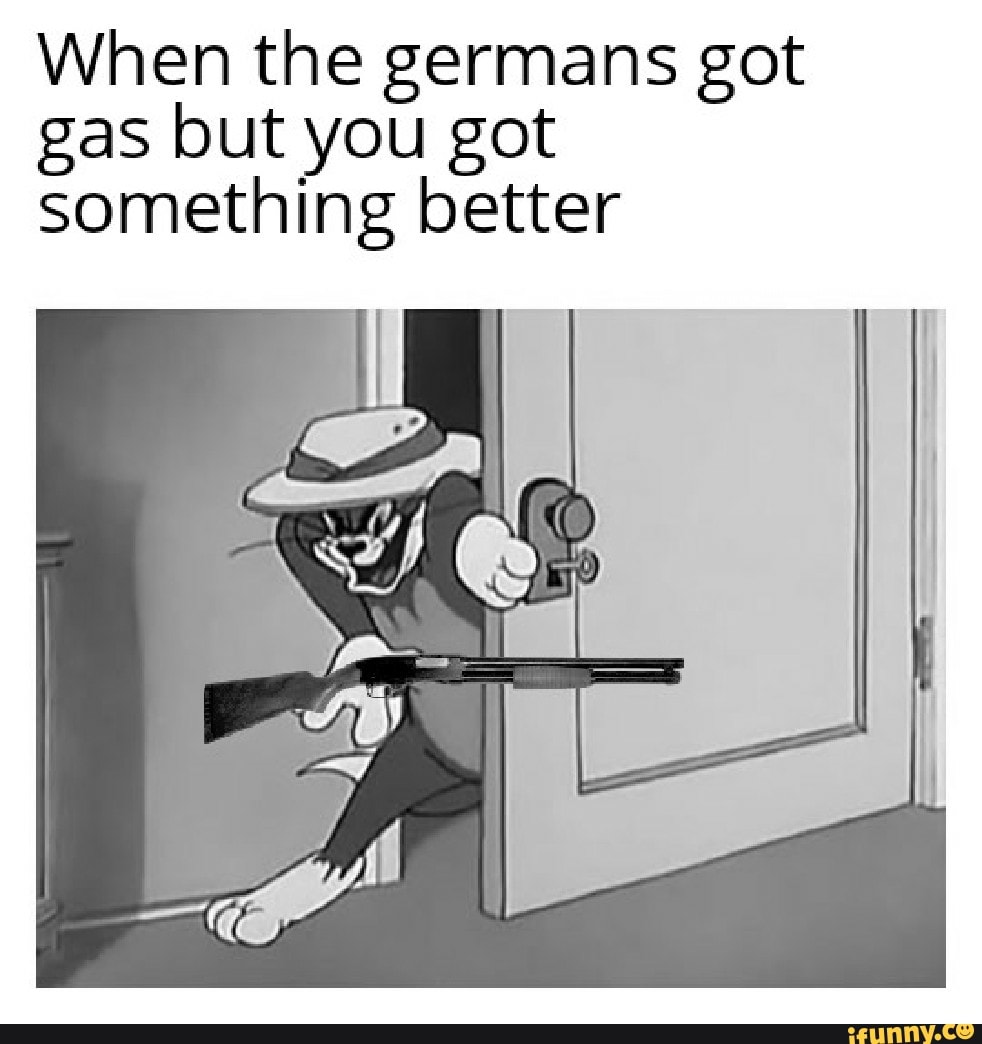 When the germans got gas but you got something better