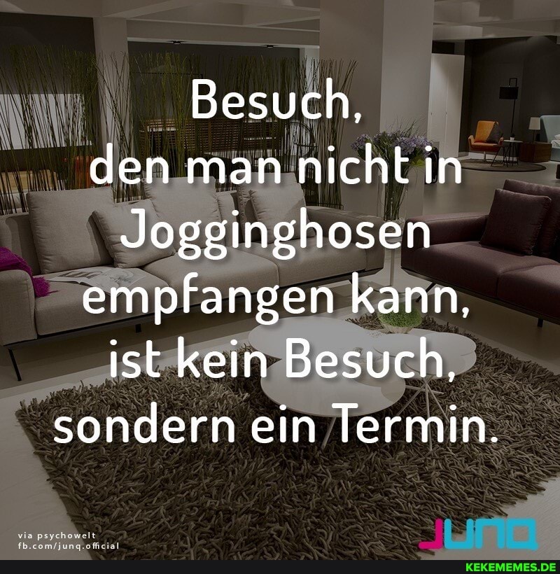 Besuch, den man nicht in
Jogginghosen empfangen kann, ist kein Besuch, sondern ein Termin.