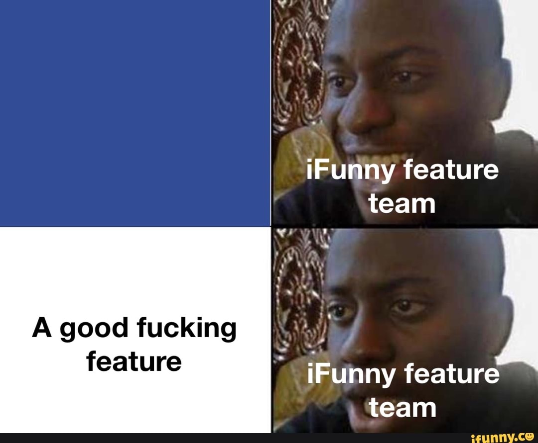 'iFunny feature
team
A good fucking