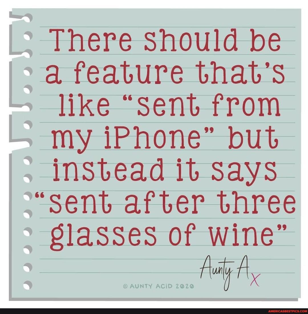 There Should be a, feature that's like "Sent from my iPhone" but instead it Says
"sent after three
Slasses of wine"