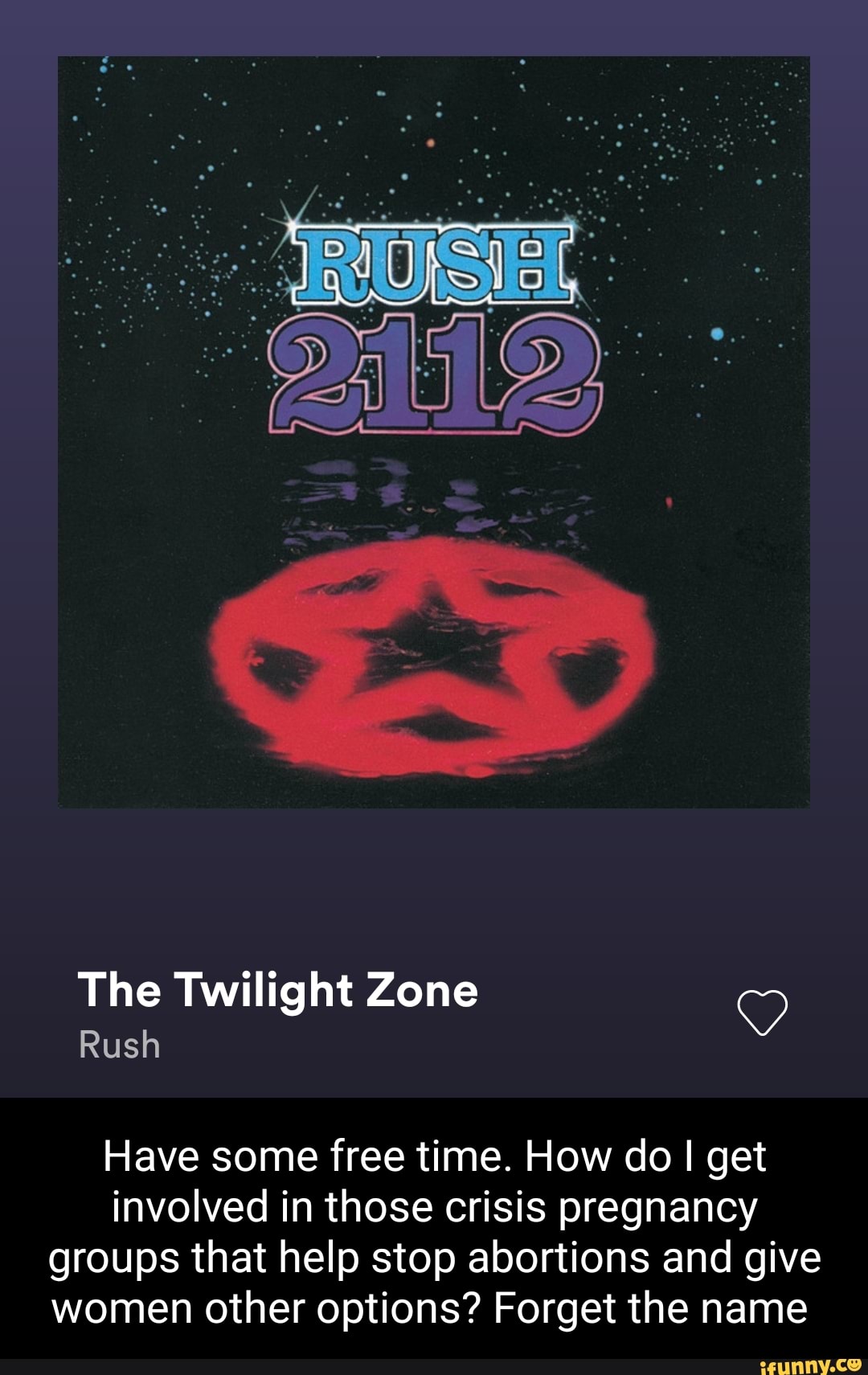 The Twilight Zone
Rush
Have some free time. How do I get involved in those crisis pregnancy groups that help stop abortions and give women other options? Forget the name