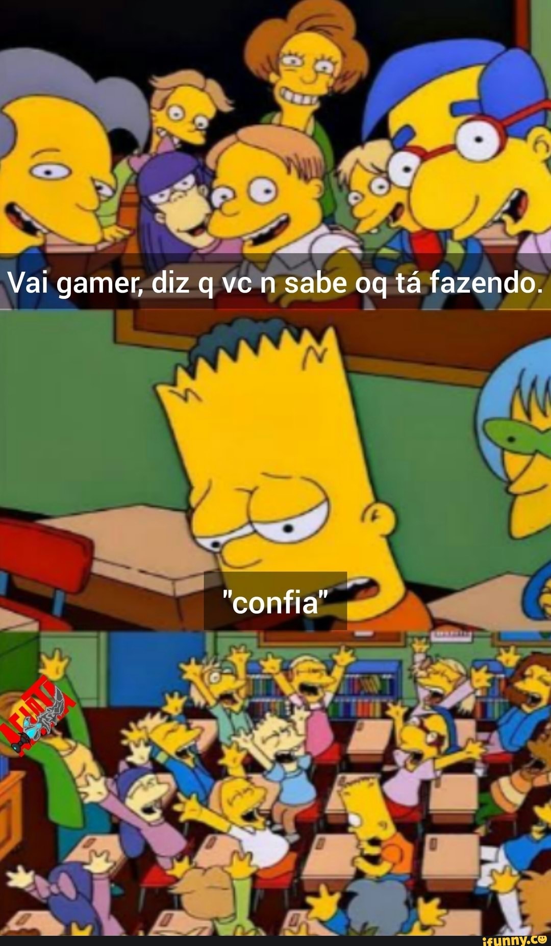 Vai gamer, diz q vc n sabe oq tá fazendo.
"confia"