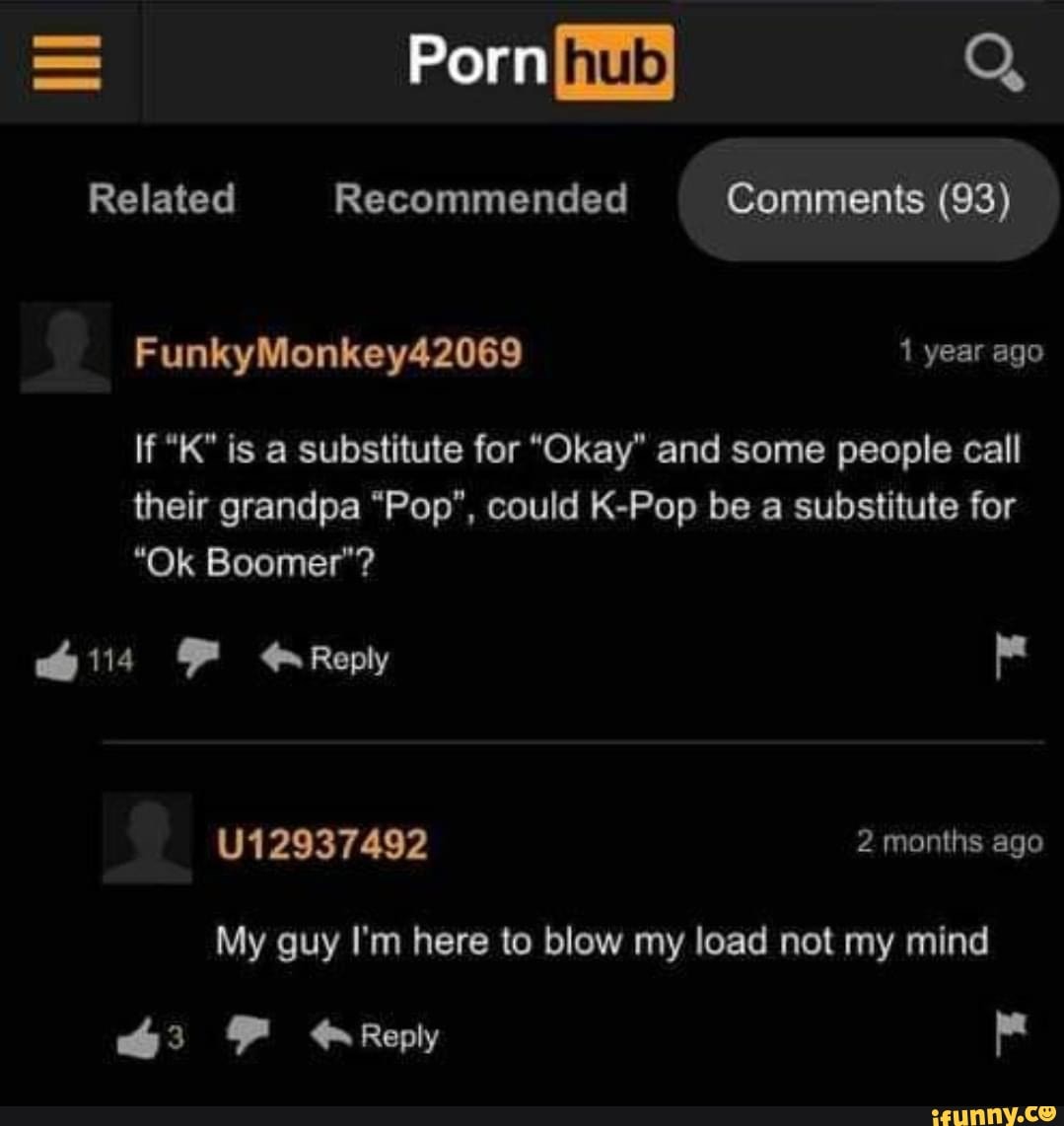 Porn hub Q, Related Recommended Comments (93) FunkyMonkey42069 1 year ago  if K is a substitute
