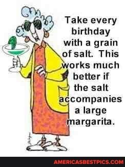 Take every birthday with a grain of salt. This
agcompanies a large argarita.